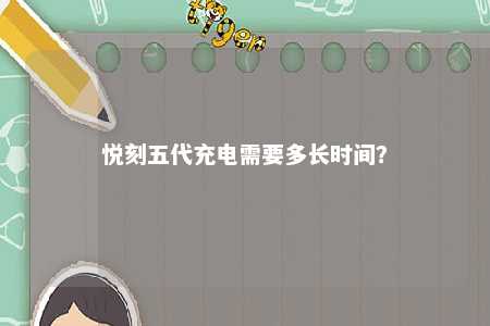 悦刻五代充电需要多长时间？ 